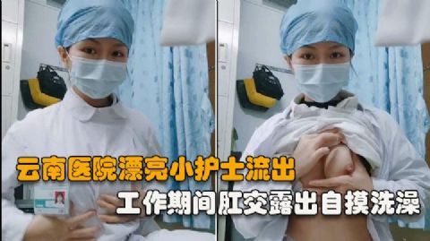 云南医院漂亮小护士 工作期间肛交露出自摸洗澡泄露 相当大胆开放完整版 _网暴门事件