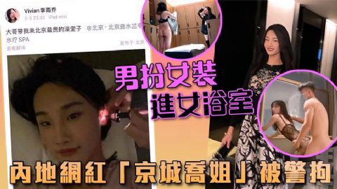 京城乔姐 男扮女装进女浴室 偷拍视频日常约炮视频流出_网红流出