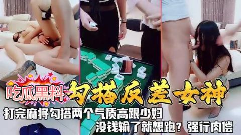吃瓜黑料勾搭反差女神打完麻勾搭两个气质高跟少妇 没钱输了就想跑 强行肉偿 _反差泄密