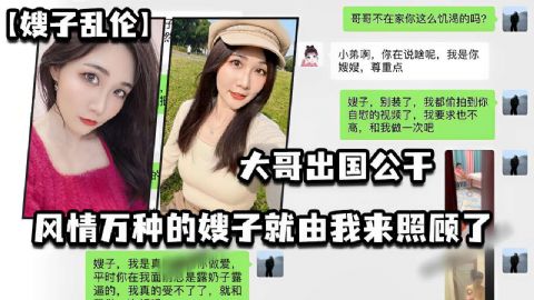 大哥出国公干风情万种的嫂子就由我来照顾了