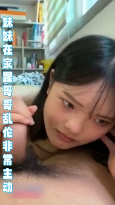 妹妹在家跟哥哥乱伦非常的主动